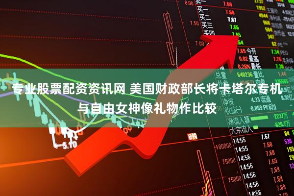 专业股票配资资讯网 美国财政部长将卡塔尔专机与自由女神像礼物作比较