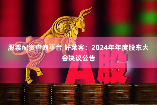 股票配资查询平台 好莱客：2024年年度股东大会决议公告