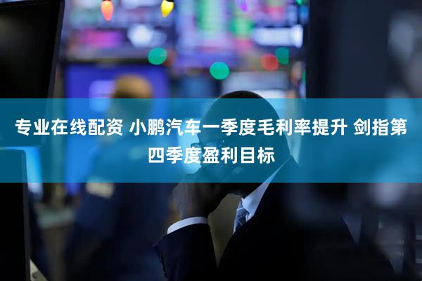 专业在线配资 小鹏汽车一季度毛利率提升 剑指第四季度盈利目标