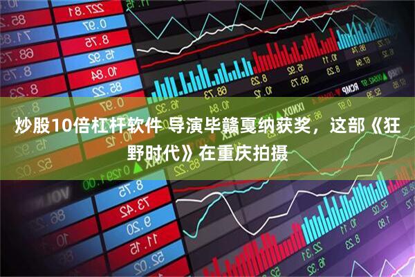 炒股10倍杠杆软件 导演毕赣戛纳获奖，这部《狂野时代》在重庆拍摄