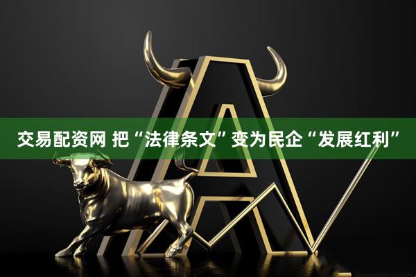 交易配资网 把“法律条文”变为民企“发展红利”