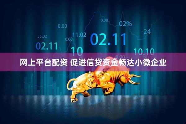 网上平台配资 促进信贷资金畅达小微企业