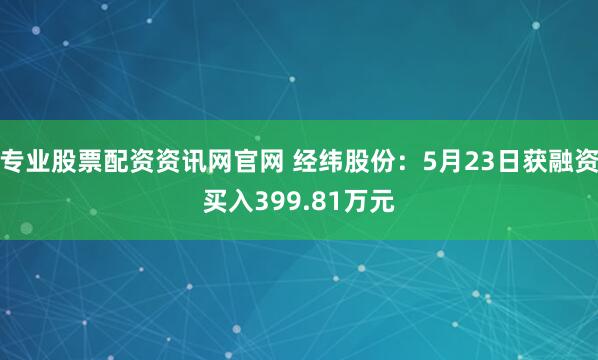 专业股票配资资讯网官网 经纬股份：5月23日获融资买入399.81万元