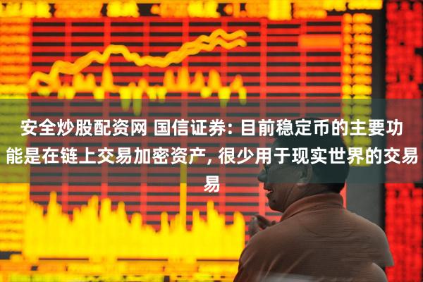 安全炒股配资网 国信证券: 目前稳定币的主要功能是在链上交易加密资产, 很少用于现实世界的交易