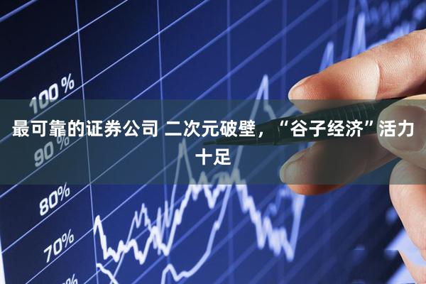 最可靠的证券公司 二次元破壁，“谷子经济”活力十足