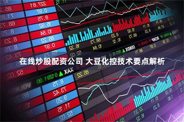 在线炒股配资公司 大豆化控技术要点解析