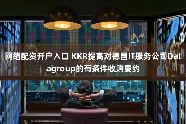 网络配资开户入口 KKR提高对德国IT服务公司Datagroup的有条件收购要约