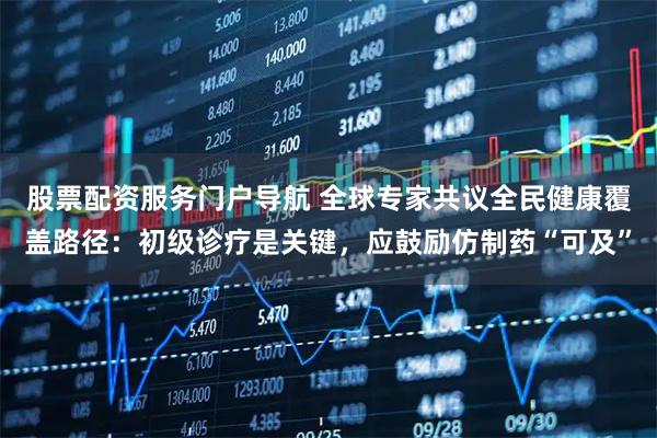 股票配资服务门户导航 全球专家共议全民健康覆盖路径：初级诊疗是关键，应鼓励仿制药“可及”